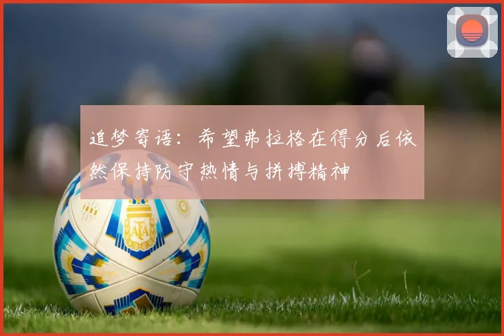 追梦寄语：希望弗拉格在得分后依然保持防守热情与拼搏精神