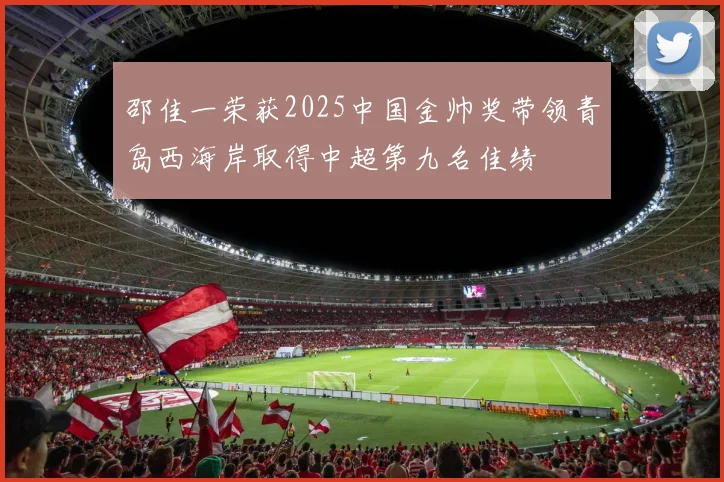 邵佳一荣获2025中国金帅奖带领青岛西海岸取得中超第九名佳绩