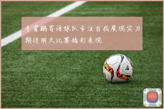 李霄鹏寄语球队专注自我展现实力期待明天比赛精彩表现