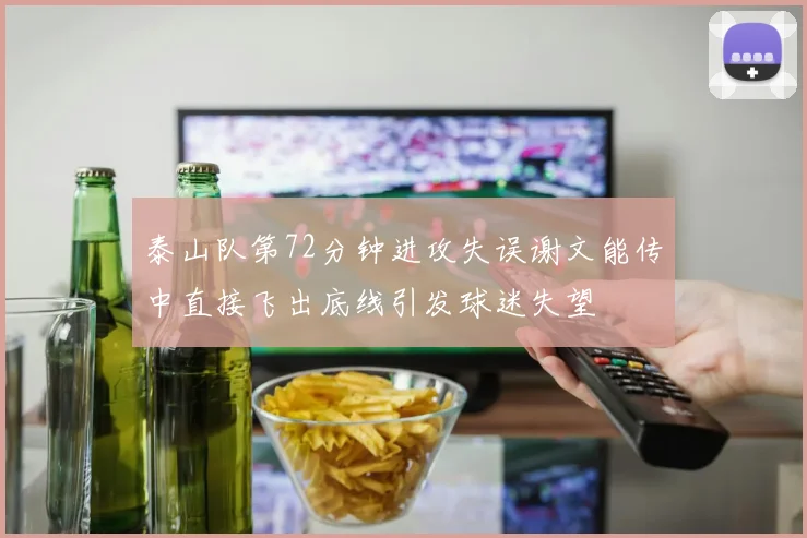 泰山队第72分钟进攻失误谢文能传中直接飞出底线引发球迷失望