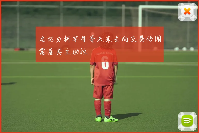 名记分析字母哥未来去向交易传闻需看其主动性