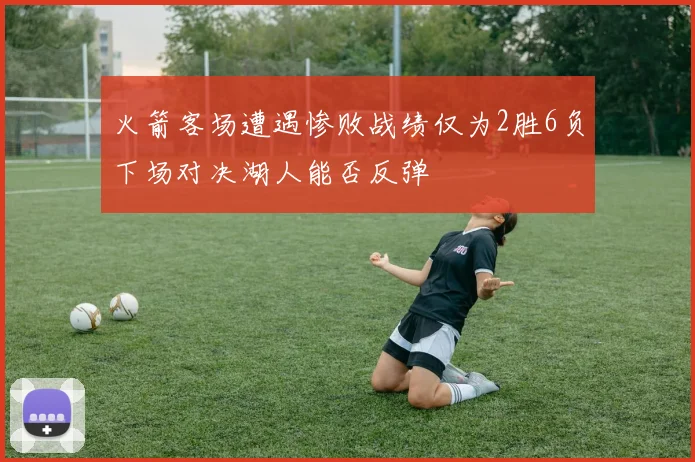 火箭客场遭遇惨败战绩仅为2胜6负下场对决湖人能否反弹