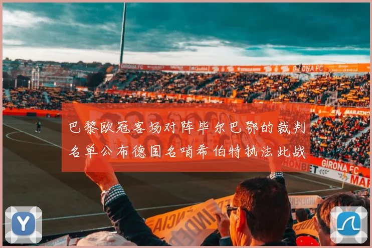 巴黎欧冠客场对阵毕尔巴鄂的裁判名单公布德国名哨希伯特执法此战