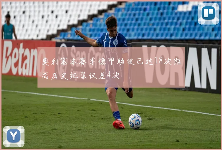 奥利塞本赛季德甲助攻已达18次距离历史纪录仅差4次