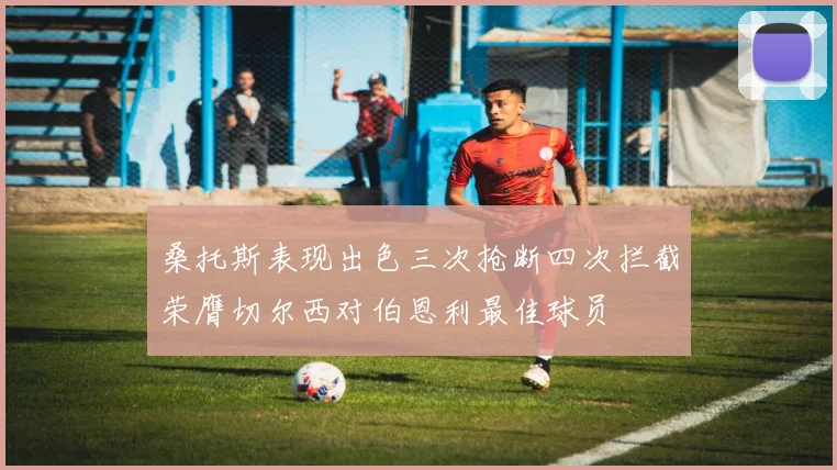 桑托斯表现出色三次抢断四次拦截荣膺切尔西对伯恩利最佳球员