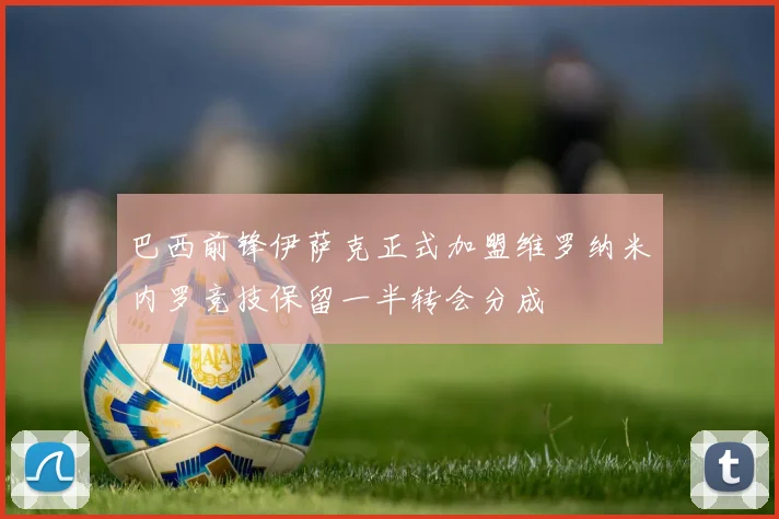 巴西前锋伊萨克正式加盟维罗纳米内罗竞技保留一半转会分成