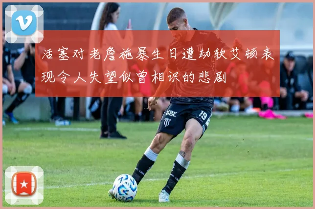 活塞对老詹施暴生日遭劫软艾顿表现令人失望似曾相识的悲剧