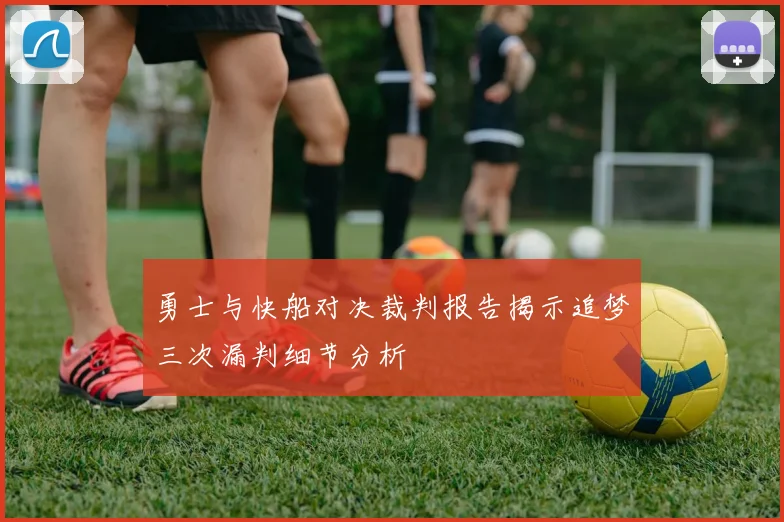 勇士与快船对决裁判报告揭示追梦三次漏判细节分析