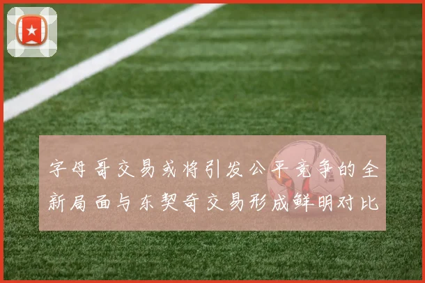 字母哥交易或将引发公平竞争的全新局面与东契奇交易形成鲜明对比