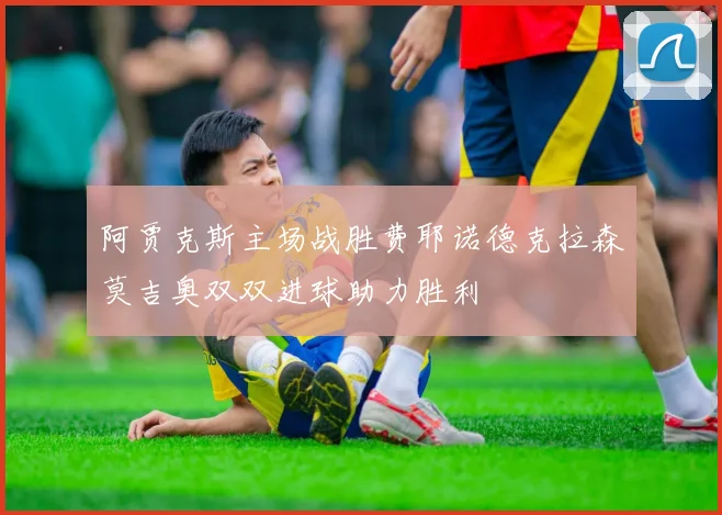 阿贾克斯主场战胜费耶诺德克拉森莫吉奥双双进球助力胜利