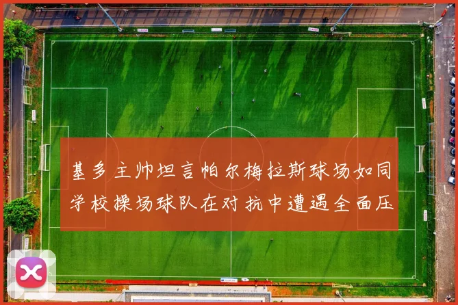 基多主帅坦言帕尔梅拉斯球场如同学校操场球队在对抗中遭遇全面压制