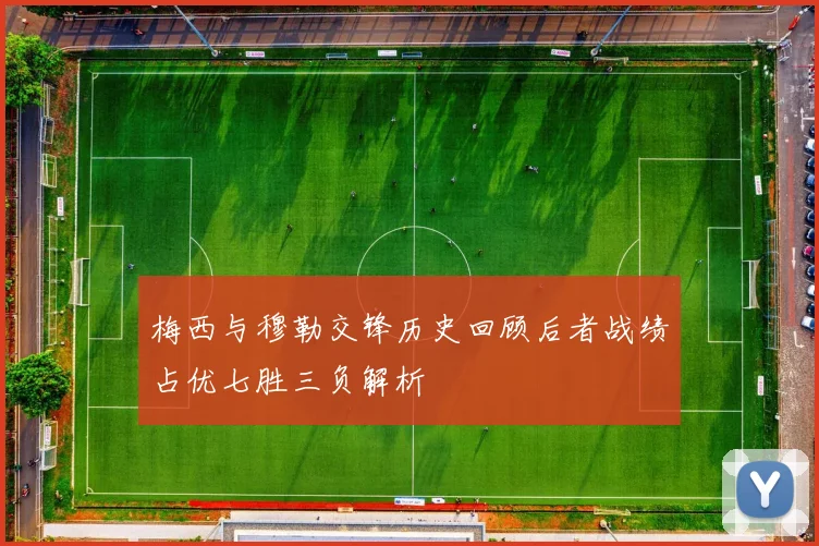 梅西与穆勒交锋历史回顾后者战绩占优七胜三负解析