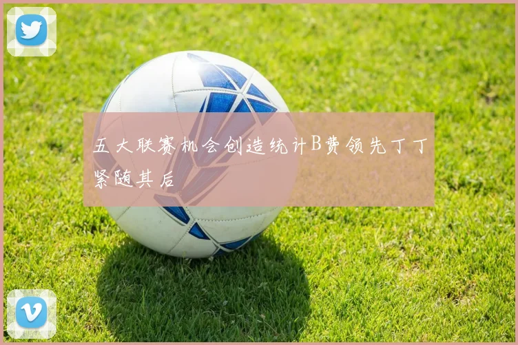 五大联赛机会创造统计B费领先丁丁紧随其后