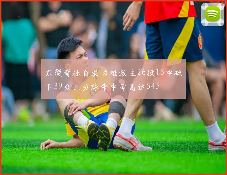 东契奇独自发力难救主26投15中砍下39分三分球命中率高达545